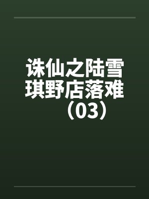 诛仙之陆雪琪野店落难(03) 诛仙之陆雪琪野店落难(03)