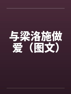 与梁洛施做爱（图文）