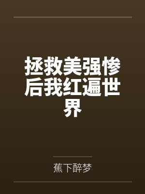 拯救美强惨后我红遍世界by蕉下醉梦笔趣阁无弹窗 拯救美强惨后我红遍世界by蕉下醉梦笔趣阁无弹窗