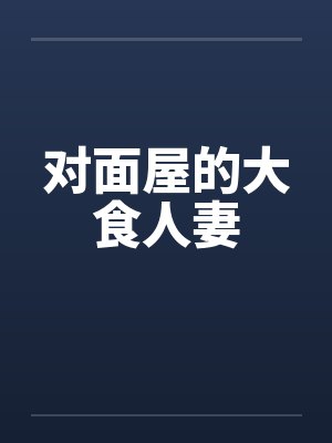 对面屋的大食人妻