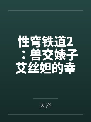 性穹铁道2:兽交婊子艾丝妲的幸福归宿 性穹铁道2:兽交婊子艾丝妲的幸福归宿