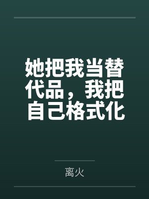 她把我当替代品,我把自己格式化了 她把我当替代品,我把自己格式化了