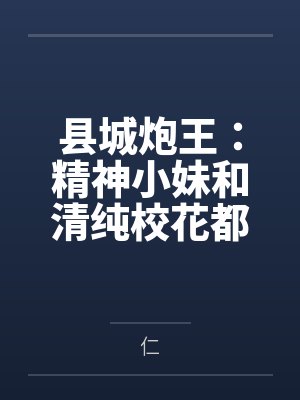 县城炮王：精神小妹和清纯校花都是我的母狗by叶宏
