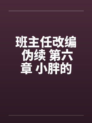 班主任改编 伪续 第六章 小胖的妈妈 班主任改编 伪续 第六章 小胖的妈妈