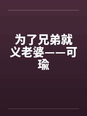 为了兄弟就义老婆——可瑜