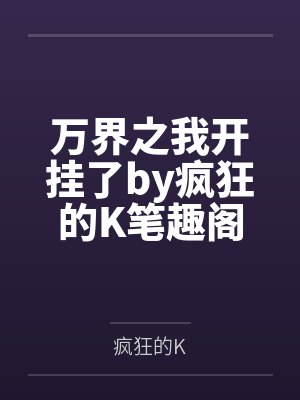 万界之我开挂了by疯狂的K笔趣阁无弹窗