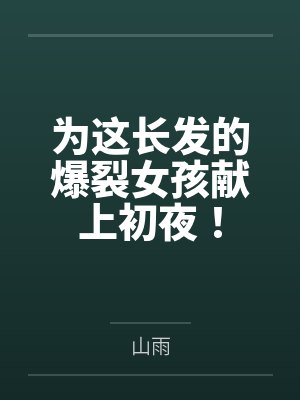 为这长发的爆裂女孩献上初夜！