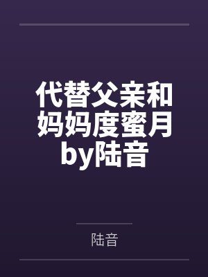 代替父亲和妈妈度蜜月by陆音