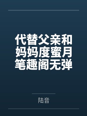 代替父亲和妈妈度蜜月笔趣阁无弹窗