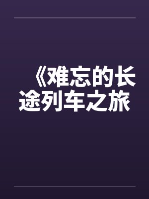 《难忘的长途列车之旅 《难忘的长途列车之旅