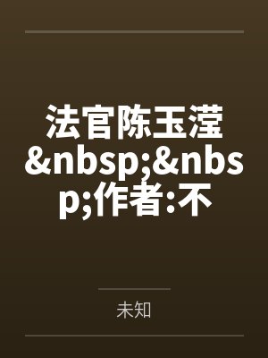 法官陈玉滢 作者:不详笔趣阁无弹窗 法官陈玉滢 作者:不详笔趣阁无弹窗