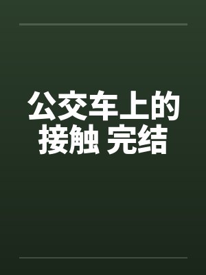 公交车上的接触 完结 公交车上的接触 完结