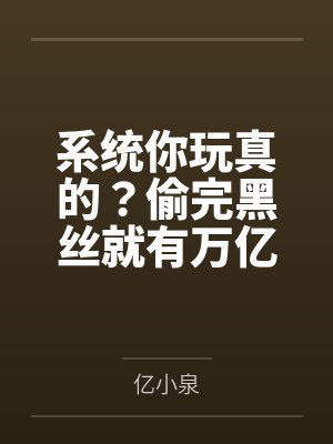 系统你玩真的?偷完黑丝就有万亿 系统你玩真的?偷完黑丝就有万亿