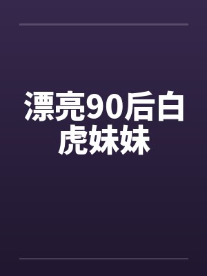 漂亮90后白虎妹妹 漂亮90后白虎妹妹