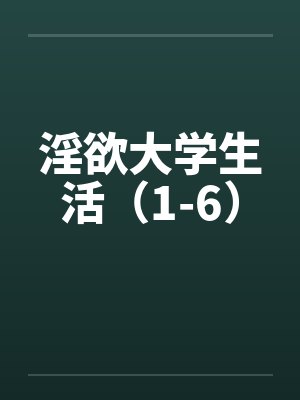 淫欲大学生活(1-6) 淫欲大学生活(1-6)