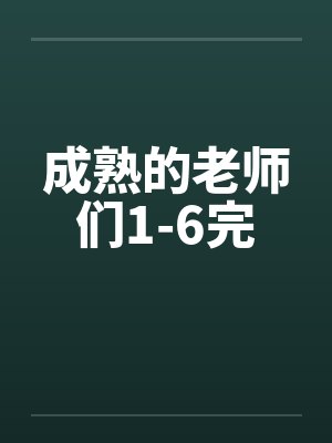 成熟的老师们1-6完 成熟的老师们1-6完