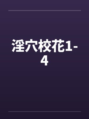 淫穴校花1-4 淫穴校花1-4