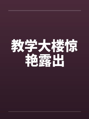 教学大楼惊艳露出 教学大楼惊艳露出