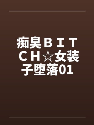 痴臭BITCH☆女装子堕落01 痴臭BITCH☆女装子堕落01