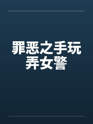罪恶之手玩弄女警 罪恶之手玩弄女警