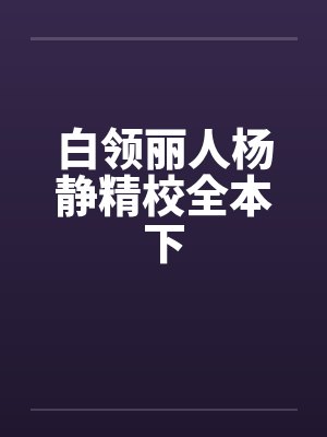 白领丽人杨静精校全本下