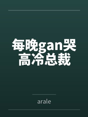 每晚gan哭高冷总裁byarale 每晚gan哭高冷总裁byarale