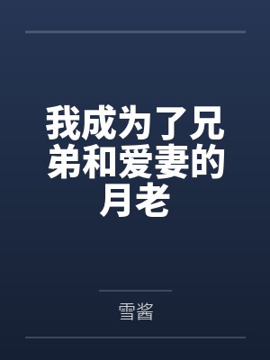 我成为了兄弟和爱妻的月老by雪酱笔趣阁无弹窗 我成为了兄弟和爱妻的月老by雪酱笔趣阁无弹窗