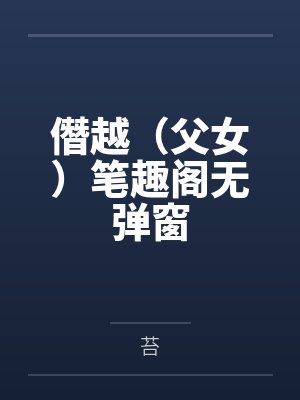 僭越（父女）笔趣阁无弹窗