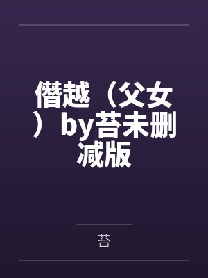 僭越（父女）by苔未删减版