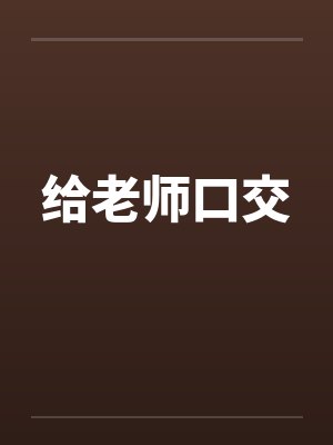 给老师口交 给老师口交