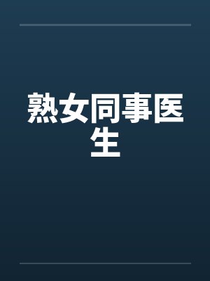 熟女同事医生 熟女同事医生
