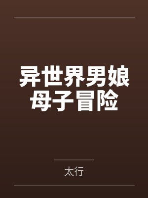 异世界男娘母子冒险 异世界男娘母子冒险