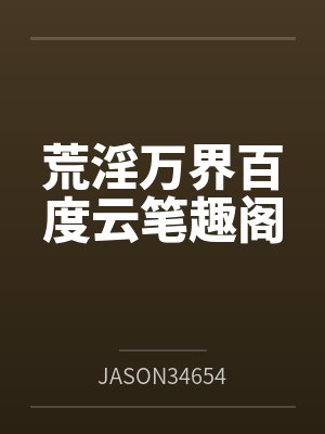 荒淫万界百度云笔趣阁