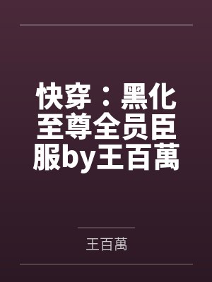 快穿：黑化至尊全员臣服by王百萬笔趣阁无弹窗