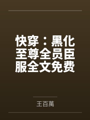 快穿：黑化至尊全员臣服全文免费阅读