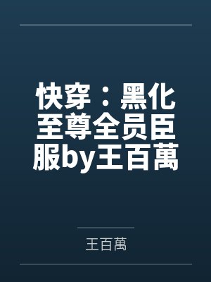 快穿：黑化至尊全员臣服by王百萬结局番外