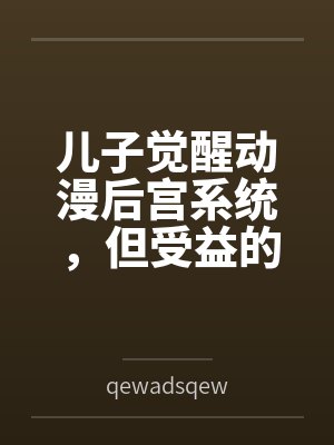 儿子觉醒动漫后宫系统,但受益的居然是我? 儿子觉醒动漫后宫系统,但受益的居然是我?