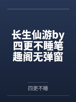 长生仙游by四更不睡笔趣阁无弹窗