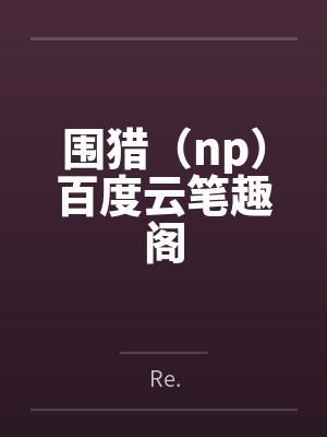 围猎（np）百度云笔趣阁