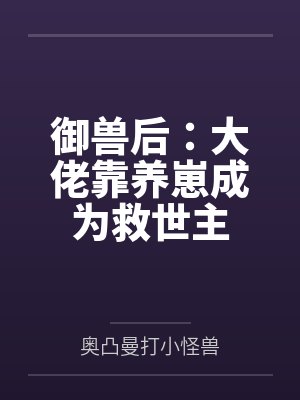御兽大佬第300集完整版 御兽大佬第300集完整版