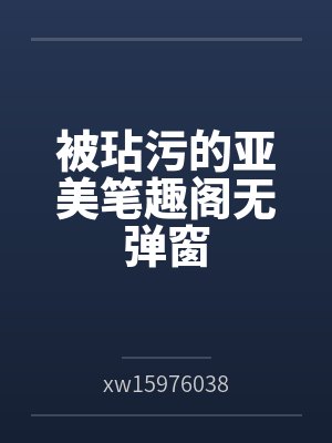 被玷污的亚美笔趣阁无弹窗