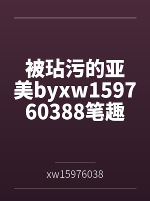 被玷污的亚美byxw159760388笔趣阁无弹窗