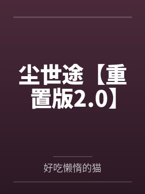 尘世途【重置版2.0】笔趣阁无弹窗 尘世途【重置版2.0】笔趣阁无弹窗