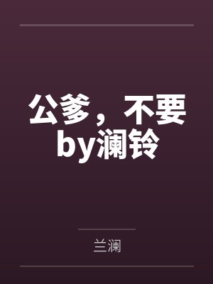 公爹，不要by澜铃