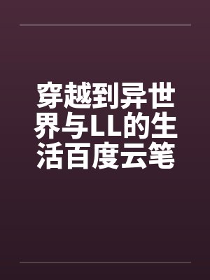 穿越到异世界与LL的生活百度云笔趣阁
