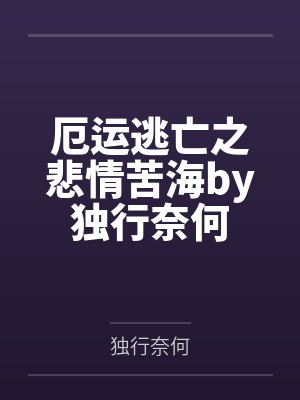 厄运逃亡之悲情苦海by独行奈何