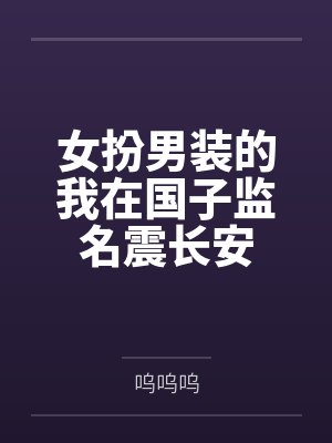 女扮男装的我在国子监名震长安by呜呜呜 女扮男装的我在国子监名震长安by呜呜呜