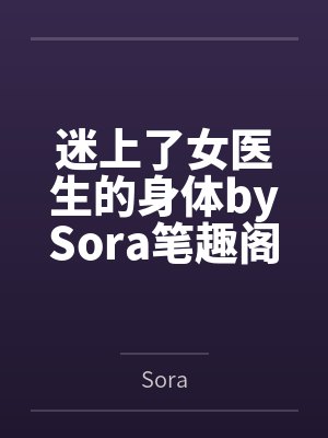 迷上了女医生的身体bySora笔趣阁无弹窗