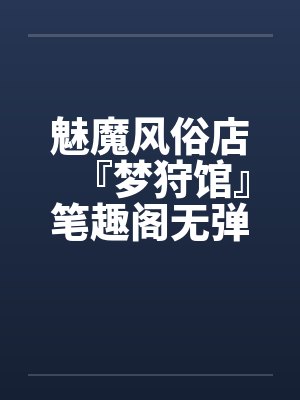 魅魔风俗店『梦狩馆』笔趣阁无弹窗