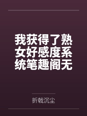 我获得了熟女好感度系统笔趣阁无弹窗